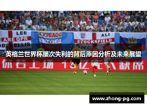 英格兰世界杯屡次失利的背后原因分析及未来展望