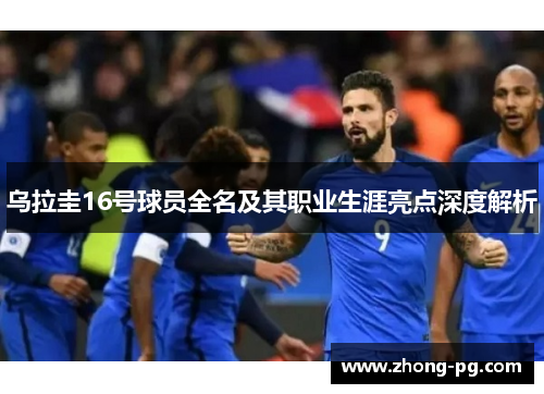乌拉圭16号球员全名及其职业生涯亮点深度解析
