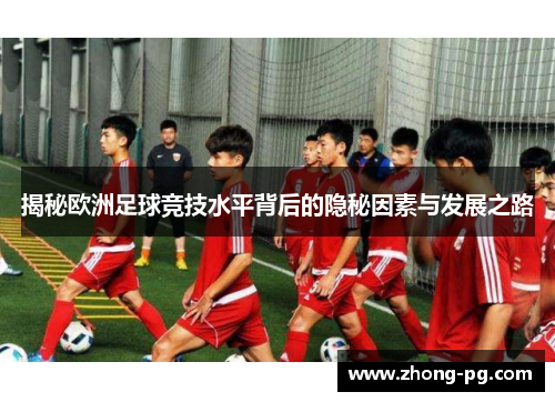 揭秘欧洲足球竞技水平背后的隐秘因素与发展之路