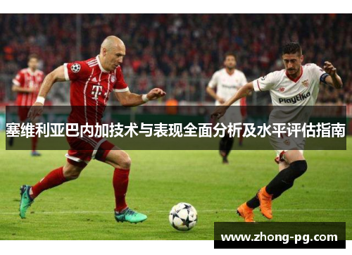 塞维利亚巴内加技术与表现全面分析及水平评估指南