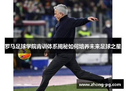 罗马足球学院青训体系揭秘如何培养未来足球之星