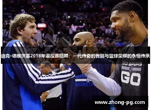 迪克·诺维茨基2018年退役赛回顾：一代传奇的告别与篮球荣耀的永恒传承
