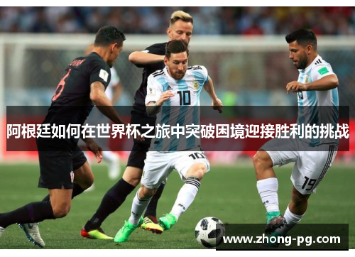 阿根廷如何在世界杯之旅中突破困境迎接胜利的挑战