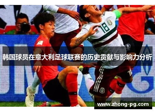 韩国球员在意大利足球联赛的历史贡献与影响力分析 韩国球员在意大利足球联赛的历史贡献与影响力分析