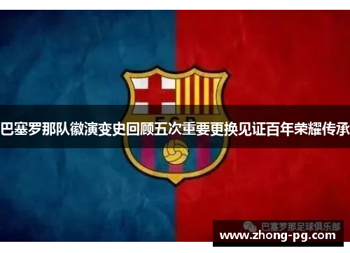 巴塞罗那队徽演变史回顾五次重要更换见证百年荣耀传承 巴塞罗那队徽演变史回顾五次重要更换见证百年荣耀传承