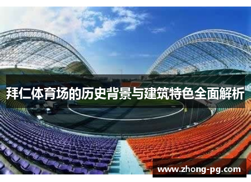 拜仁体育场的历史背景与建筑特色全面解析 拜仁体育场的历史背景与建筑特色全面解析