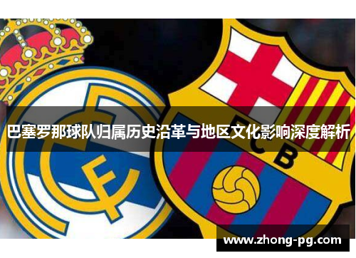 巴塞罗那球队归属历史沿革与地区文化影响深度解析