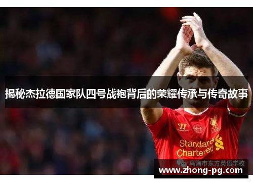 揭秘杰拉德国家队四号战袍背后的荣耀传承与传奇故事 揭秘杰拉德国家队四号战袍背后的荣耀传承与传奇故事