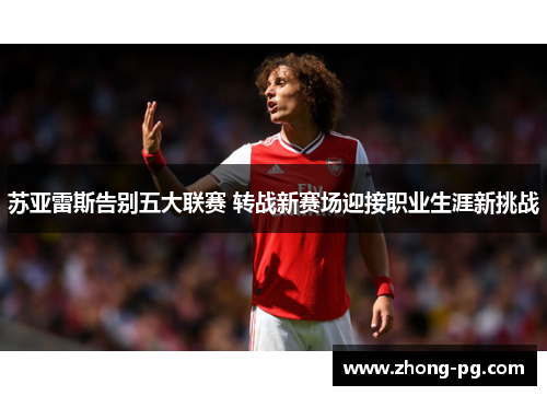 苏亚雷斯告别五大联赛 转战新赛场迎接职业生涯新挑战