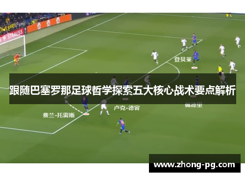 跟随巴塞罗那足球哲学探索五大核心战术要点解析