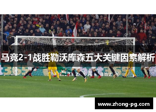 马竞2-1战胜勒沃库森五大关键因素解析