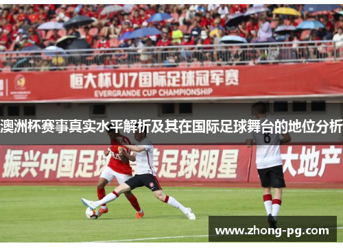澳洲杯赛事真实水平解析及其在国际足球舞台的地位分析