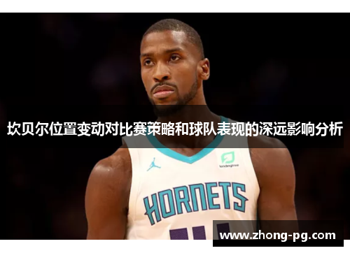 坎贝尔位置变动对比赛策略和球队表现的深远影响分析
