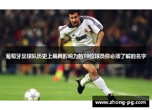葡萄牙足球队历史上最具影响力的10位球员你必须了解的名字