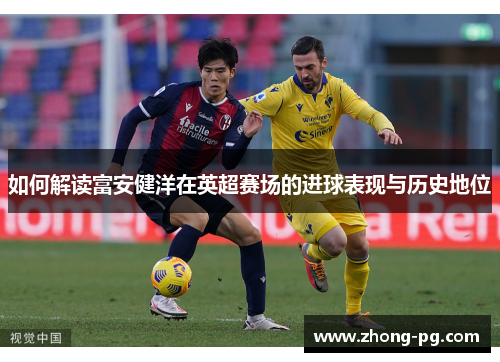 如何解读富安健洋在英超赛场的进球表现与历史地位