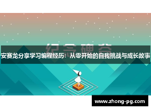安赛龙分享学习编程经历:从零开始的自我挑战与成长故事 安赛龙分享学习编程经历:从零开始的自我挑战与成长故事
