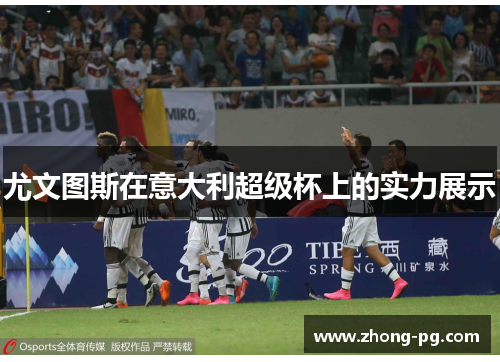 尤文图斯在意大利超级杯上的实力展示 尤文图斯在意大利超级杯上的实力展示
