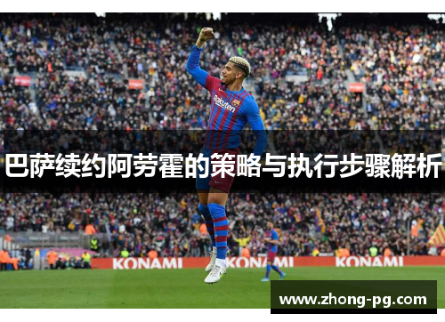 巴萨续约阿劳霍的策略与执行步骤解析