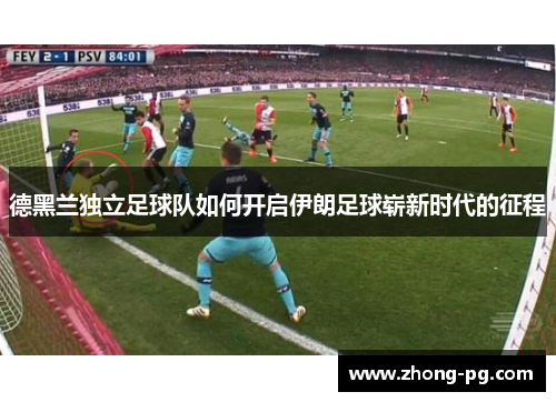 德黑兰独立足球队如何开启伊朗足球崭新时代的征程