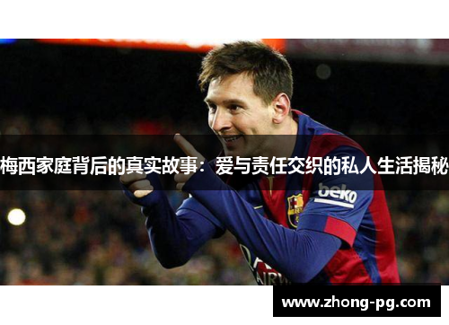 梅西家庭背后的真实故事：爱与责任交织的私人生活揭秘