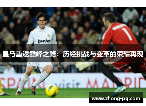 皇马重返巅峰之路：历经挑战与变革的荣耀再现