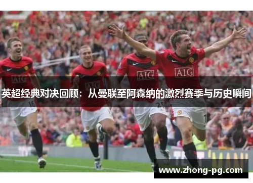 英超经典对决回顾：从曼联至阿森纳的激烈赛季与历史瞬间