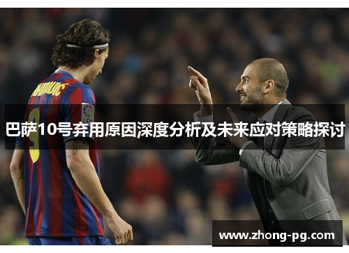 巴萨10号弃用原因深度分析及未来应对策略探讨