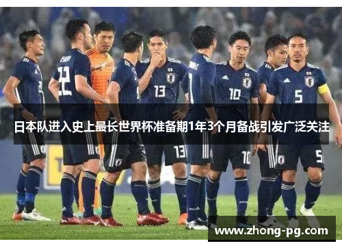 日本队进入史上最长世界杯准备期1年3个月备战引发广泛关注