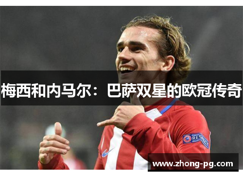 梅西和内马尔:巴萨双星的欧冠传奇 梅西和内马尔:巴萨双星的欧冠传奇