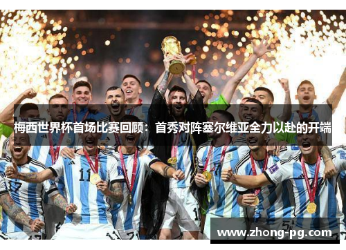 梅西世界杯首场比赛回顾:首秀对阵塞尔维亚全力以赴的开端 梅西世界杯首场比赛回顾:首秀对阵塞尔维亚全力以赴的开端