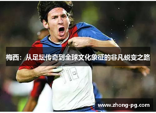 梅西：从足坛传奇到全球文化象征的非凡蜕变之路