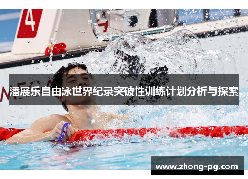 潘展乐自由泳世界纪录突破性训练计划分析与探索