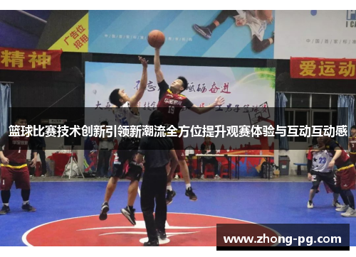 篮球比赛技术创新引领新潮流全方位提升观赛体验与互动互动感 篮球比赛技术创新引领新潮流全方位提升观赛体验与互动互动感