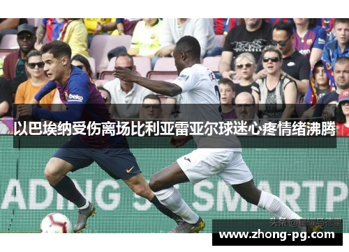 以巴埃纳受伤离场比利亚雷亚尔球迷心疼情绪沸腾