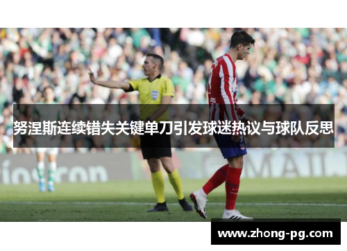 努涅斯连续错失关键单刀引发球迷热议与球队反思 努涅斯连续错失关键单刀引发球迷热议与球队反思