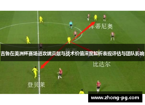 吉鲁在美洲杯赛场进攻端贡献与战术价值深度解析表现评估与团队影响 吉鲁在美洲杯赛场进攻端贡献与战术价值深度解析表现评估与团队影响