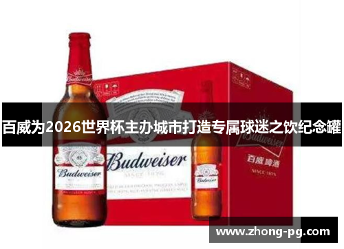 百威为2026世界杯主办城市打造专属球迷之饮纪念罐 百威为2026世界杯主办城市打造专属球迷之饮纪念罐