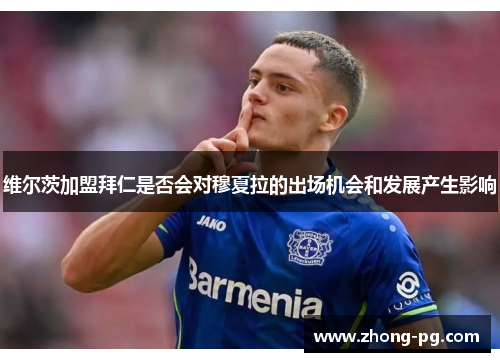 维尔茨加盟拜仁是否会对穆夏拉的出场机会和发展产生影响 维尔茨加盟拜仁是否会对穆夏拉的出场机会和发展产生影响