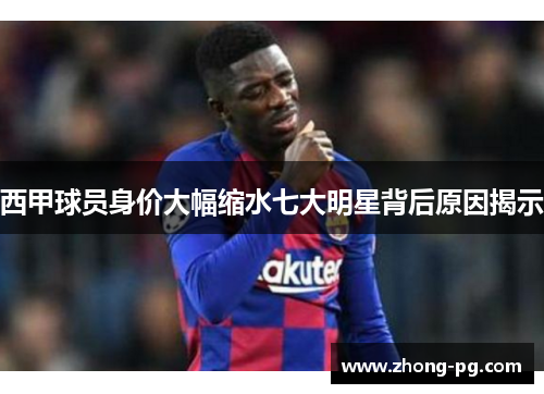 西甲球员身价大幅缩水七大明星背后原因揭示