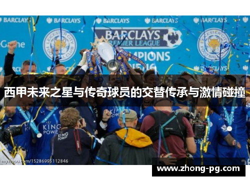 西甲未来之星与传奇球员的交替传承与激情碰撞