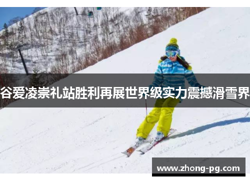 谷爱凌崇礼站胜利再展世界级实力震撼滑雪界