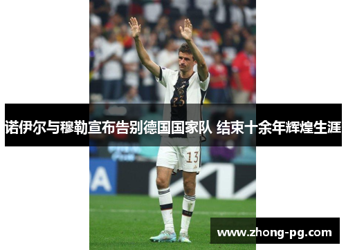 诺伊尔与穆勒宣布告别德国国家队 结束十余年辉煌生涯