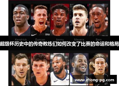 超级杯历史中的传奇教练们如何改变了比赛的命运和格局