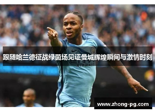 跟随哈兰德征战绿茵场见证曼城辉煌瞬间与激情时刻