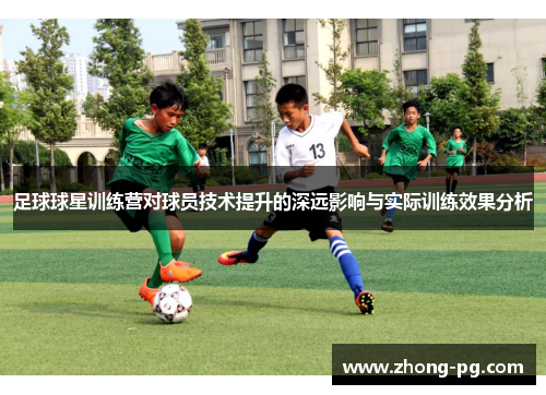 足球球星训练营对球员技术提升的深远影响与实际训练效果分析