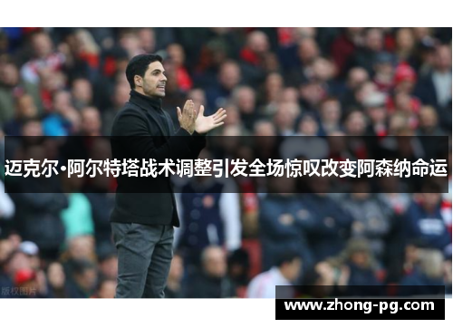 迈克尔·阿尔特塔战术调整引发全场惊叹改变阿森纳命运