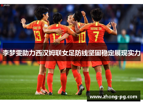 李梦雯助力西汉姆联女足防线坚固稳定展现实力 李梦雯助力西汉姆联女足防线坚固稳定展现实力