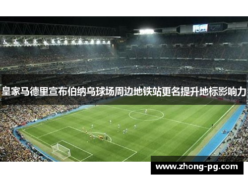 皇家马德里宣布伯纳乌球场周边地铁站更名提升地标影响力 皇家马德里宣布伯纳乌球场周边地铁站更名提升地标影响力