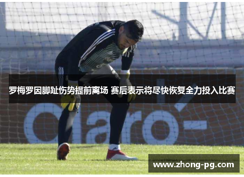 罗梅罗因脚趾伤势提前离场 赛后表示将尽快恢复全力投入比赛