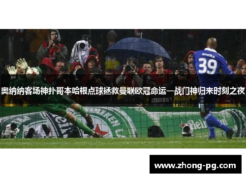 奥纳纳客场神扑哥本哈根点球拯救曼联欧冠命运一战门神归来时刻之夜